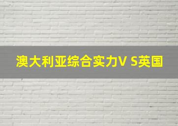 澳大利亚综合实力V S英国